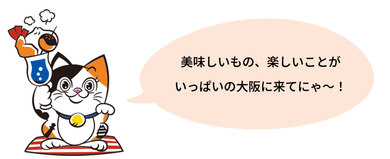 美味しいもの、楽しいことがいっぱいの大阪に来てにゃ～！